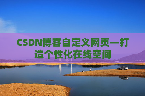 CSDN博客自定义网页—打造个性化在线空间